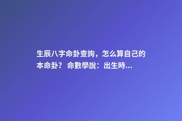 生辰八字命卦查詢，怎么算自己的本命卦？ 命數學說：出生時辰怎么對應八卦-第1張-觀點-玄機派